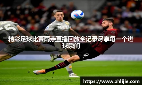 精彩足球比赛雨燕直播回放全记录尽享每一个进球瞬间