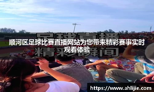 顺河区足球比赛直播网站为您带来精彩赛事实时观看体验