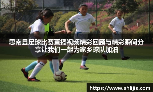 思南县足球比赛直播视频精彩回顾与精彩瞬间分享让我们一起为家乡球队加油