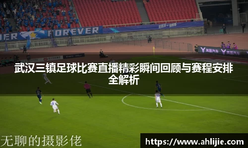 武汉三镇足球比赛直播精彩瞬间回顾与赛程安排全解析