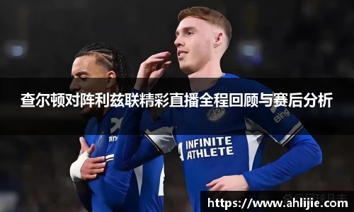 查尔顿对阵利兹联精彩直播全程回顾与赛后分析