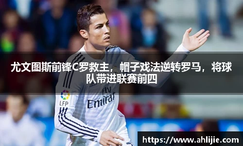 尤文图斯前锋C罗救主，帽子戏法逆转罗马，将球队带进联赛前四
