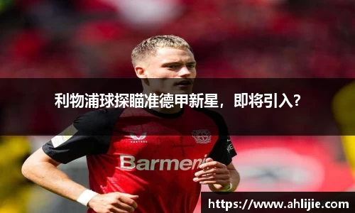 利物浦球探瞄准德甲新星，即将引入？