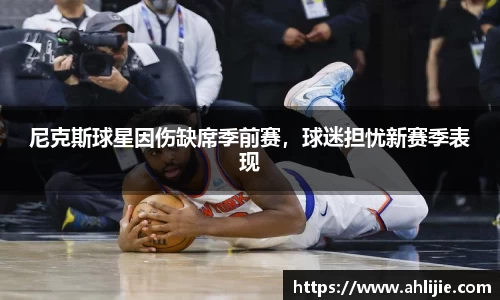 尼克斯球星因伤缺席季前赛，球迷担忧新赛季表现